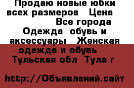 Продаю новые юбки всех размеров › Цена ­ 2800-4300 - Все города Одежда, обувь и аксессуары » Женская одежда и обувь   . Тульская обл.,Тула г.